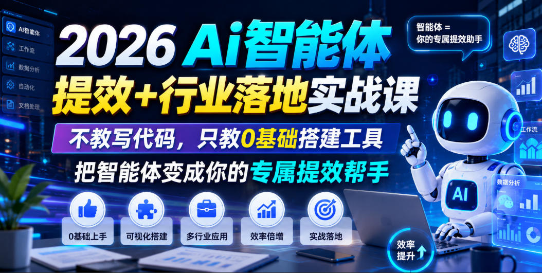 2026Ai智能体提效+行业落地实战课，不教写代码，只教0基础搭建工具把智能体变成你的专属提效帮手-小创项目网