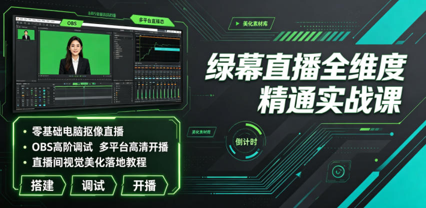 绿幕直播全维度精通实战课｜零基础电脑抠像直播、OBS高阶调试、多平台高清开播、直播间视觉美化落地教程-小创项目网