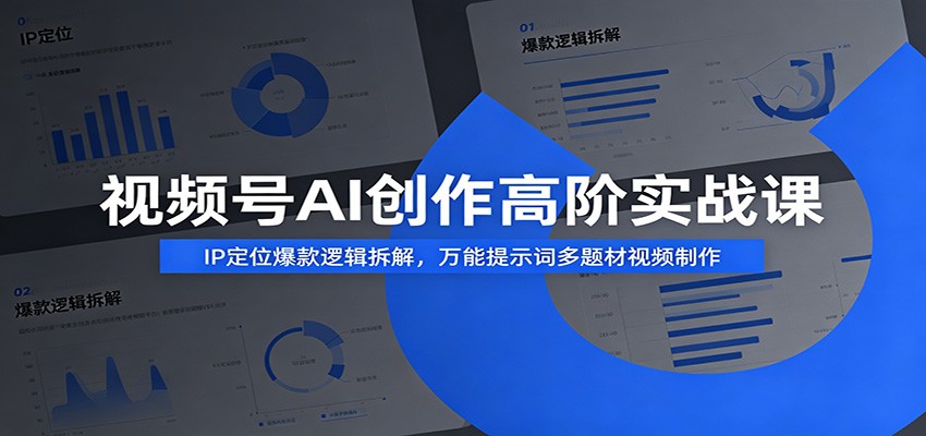 视频号AI创作高阶实战课：IP定位爆款逻辑拆解，万能提示词多题材视频制作-小创项目网