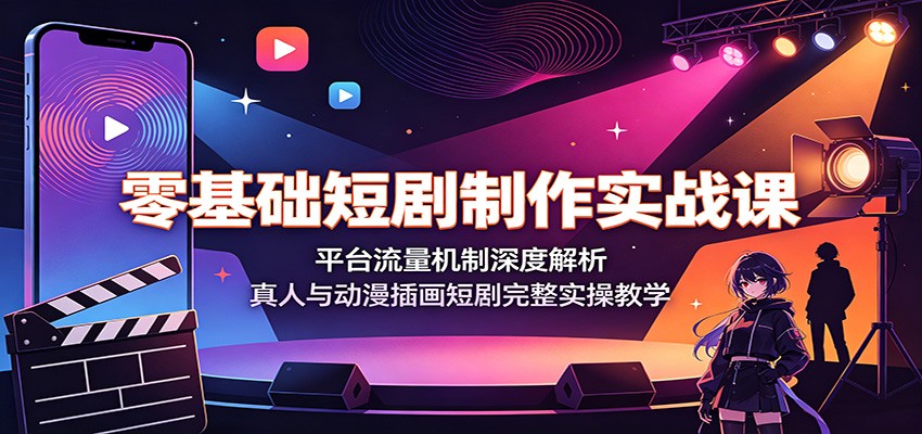 零基础短剧制作实战课：平台流量机制深度解析，真人与动漫插画短剧完整实操教学-小创项目网