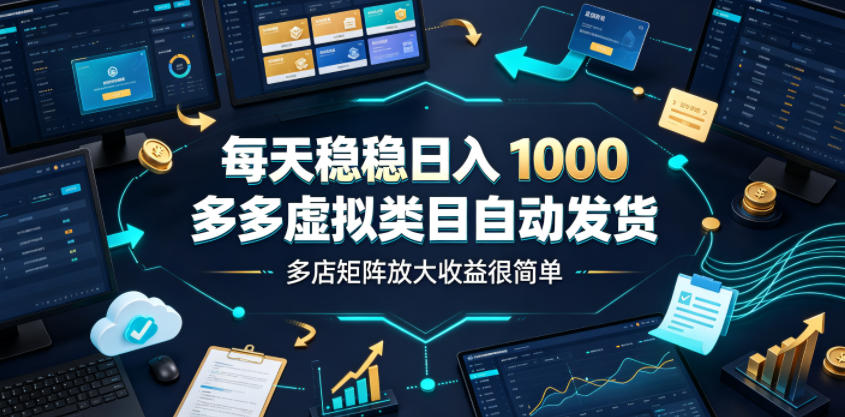 每天稳稳日入1000，多多虚拟类目自动发货，多店矩阵放大收益很简单【揭秘】-小创项目网
