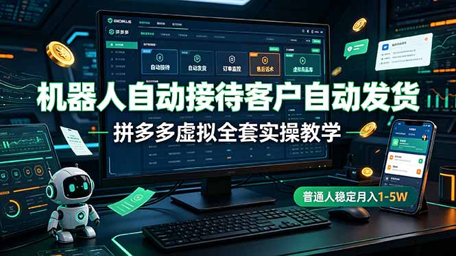 机器人自动接待客户自动发货，拼多多虚拟全套实操教学，普通人稳定月入 1-5W-小创项目网