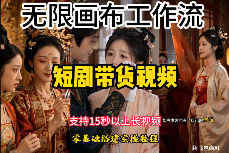 无限画布工作流制作短剧带货视频支持制作15秒以上视频，实操搭建教学，看完教程小白也能轻松搭建-小创项目网