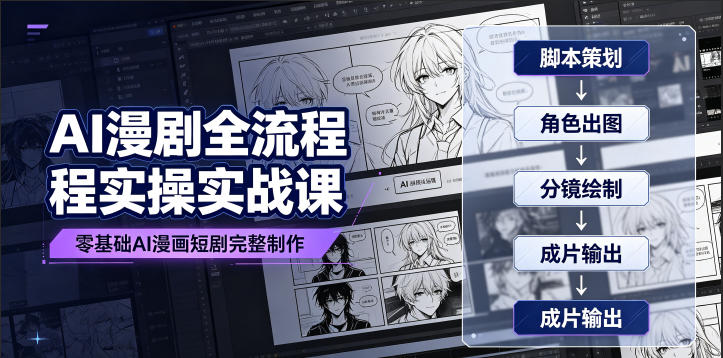 AI漫剧全流程实操实战课｜零基础AI漫画短剧完整制作、脚本出图成片全链路落地教程-小创项目网