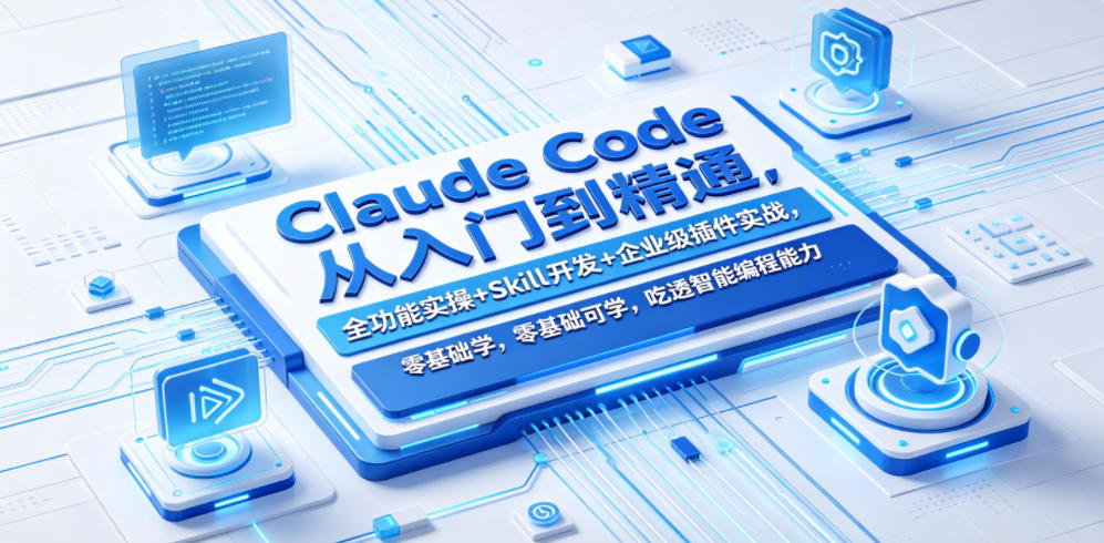 Claude Code从入门到精通，全功能实操+Skill开发+企业级插件实战，零基础可学，吃透智能编程全能力(更新0712)-小创项目网