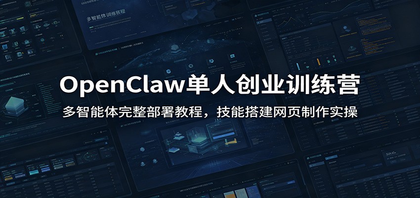 OpenClaw单人创业训练营：多智能体完整部署教程，技能搭建网页制作实操-小创项目网