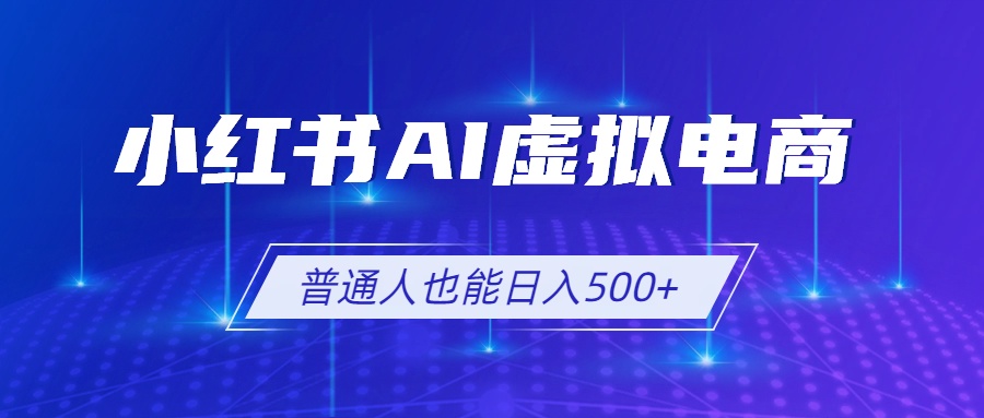 小红书AI虚拟电商2.0，AI软件+SEO技术，单店日入500+，可多店铺矩阵放大-小创项目网