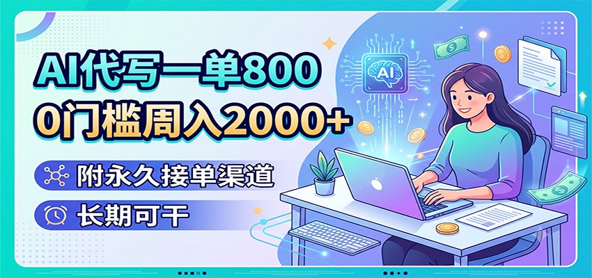 AI代写一单800，0门槛周入2000+，附永久接单渠道，长期可干-小创项目网