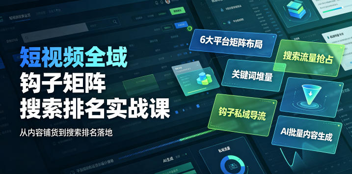 短视频全域钩子矩阵搜索排名实战课｜6大平台矩阵布局、关键词堆量抢占搜索流量、钩子私域导流、AI批量内容生成-小创项目网
