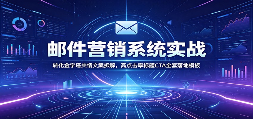 邮件营销系统实战：转化金字塔共情文案拆解，高点击率标题CTA全套落地模板-小创项目网