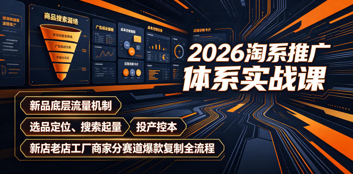 2026淘系推广体系实战课｜新品底层流量机制、选品定位、搜索起量、投产控本、新店老店工厂商家分赛道爆款复制全流程-小创项目网